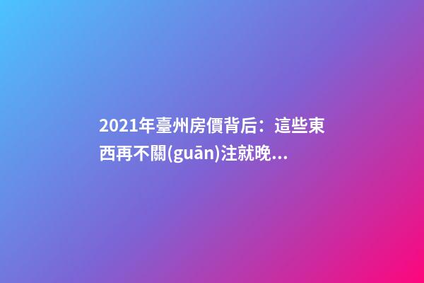 2021年臺州房價背后：這些東西再不關(guān)注就晚了！